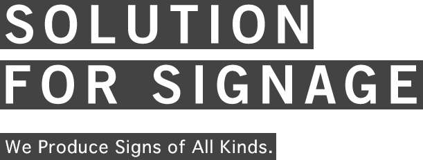 SOLUTION FOR SIGNAGE Producing “signs” to support foreign companies to enter the Japanese market.